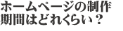 ホームページの制作期間ってどれくらいかかるの？